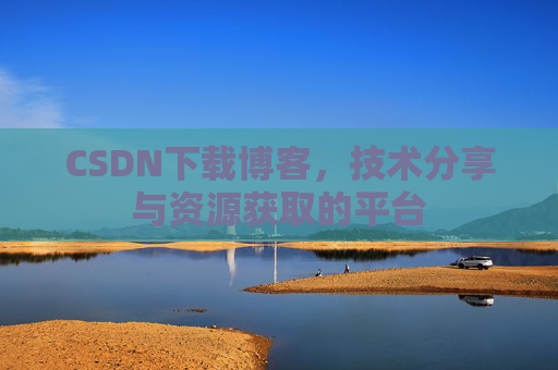CSDN下载博客，技术分享与资源获取的平台