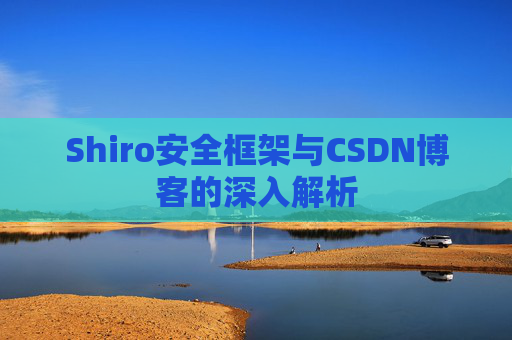 Shiro安全框架与CSDN博客的深入解析